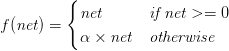 f(\textit{net}) = \begin{cases} \textit{net} & \textit{if net} >= 0 \\ \alpha \times \textit{net} & \textit{otherwise} \end{cases} f(\textit{net}) = \begin{cases} \textit{net} & \textit{if net} >= 0 \\ \alpha \times \textit{net} & \textit{otherwise} \end{cases}