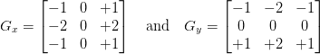 G_{x} = \begin{bmatrix}-1 & 0 & +1 \\ -2 & 0 & +2 \\ -1 & 0 & +1\end{bmatrix} \quad \text{and} \quad G_{y} = \begin{bmatrix}-1 & -2 & -1 \\ 0 & 0 & 0 \\ +1 & +2 & +1\end{bmatrix} G_{x} = \begin{bmatrix}-1 & 0 & +1 \\ -2 & 0 & +2 \\ -1 & 0 & +1\end{bmatrix} \quad \text{and} \quad G_{y} = \begin{bmatrix}-1 & -2 & -1 \\ 0 & 0 & 0 \\ +1 & +2 & +1\end{bmatrix}